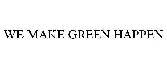 WE MAKE GREEN HAPPEN