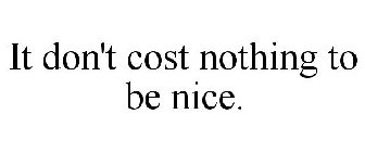 IT DON'T COST NOTHING TO BE NICE.