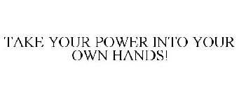 TAKE YOUR POWER INTO YOUR OWN HANDS!
