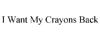 I WANT MY CRAYONS BACK