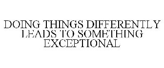 DOING THINGS DIFFERENTLY LEADS TO SOMETHING EXCEPTIONAL