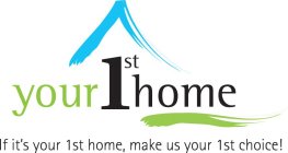 YOUR 1ST HOME IF IT'S YOUR 1ST HOME, MAKE US YOUR 1ST CHOICE!