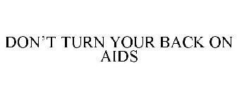 DON'T TURN YOUR BACK ON AIDS