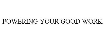 POWERING YOUR GOOD WORK