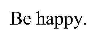 BE HAPPY.