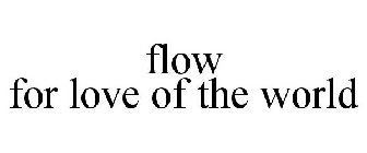 FLOW FOR LOVE OF THE WORLD