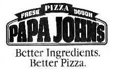 FRESH PIZZA DOUGH PAPA JOHN'S BETTER INGREDIENTS. BETTER PIZZA.
