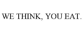 WE THINK, YOU EAT.