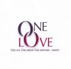 ONE LOVE ONE LIFE. ONE DREAM. ONE ANOTHER... ALWAYS.