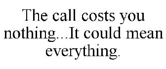 THE CALL COSTS YOU NOTHING...IT COULD MEAN EVERYTHING.