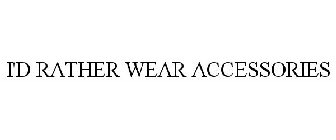 I'D RATHER WEAR ACCESSORIES