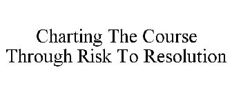 CHARTING THE COURSE THROUGH RISK TO RESOLUTION