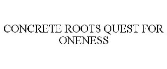 CONCRETE ROOTS QUEST FOR ONENESS