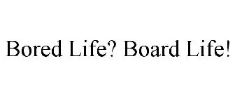 BORED LIFE? BOARD LIFE!