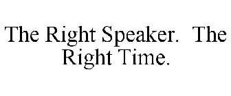 THE RIGHT SPEAKER. THE RIGHT TIME.