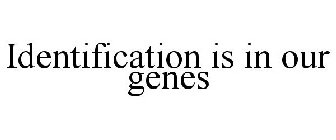 IDENTIFICATION IS IN OUR GENES