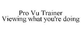 PRO VU TRAINER VIEWING WHAT YOU'RE DOING
