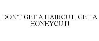 DON'T GET A HAIRCUT, GET A HONEYCUT!