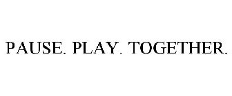 PAUSE. PLAY. TOGETHER.