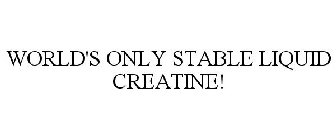 WORLD'S ONLY STABLE LIQUID CREATINE!
