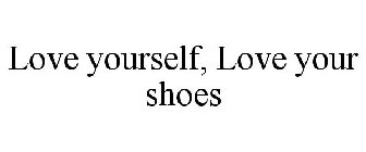 LOVE YOURSELF, LOVE YOUR SHOES