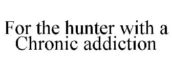 FOR THE HUNTER WITH A CHRONIC ADDICTION