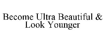 BECOME ULTRA BEAUTIFUL & LOOK YOUNGER