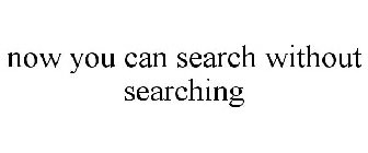 NOW YOU CAN SEARCH WITHOUT SEARCHING