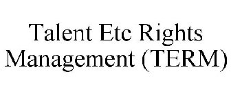TALENT ETC RIGHTS MANAGEMENT (TERM)