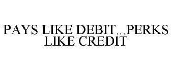 PAYS LIKE DEBIT...PERKS LIKE CREDIT