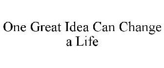 ONE GREAT IDEA CAN CHANGE A LIFE