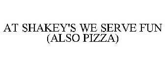 AT SHAKEY'S WE SERVE FUN (ALSO PIZZA)