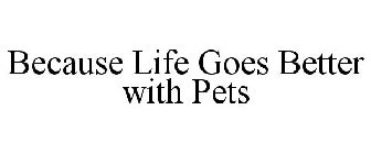 BECAUSE LIFE GOES BETTER WITH PETS
