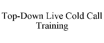 TOP-DOWN LIVE COLD CALL TRAINING