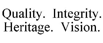QUALITY. INTEGRITY. HERITAGE. VISION.