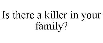 IS THERE A KILLER IN YOUR FAMILY?