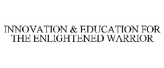 INNOVATION & EDUCATION FOR THE ENLIGHTENED WARRIOR