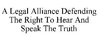 A LEGAL ALLIANCE DEFENDING THE RIGHT TO HEAR AND SPEAK THE TRUTH