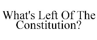 WHAT'S LEFT OF THE CONSTITUTION?