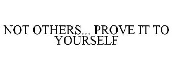 NOT OTHERS... PROVE IT TO YOURSELF
