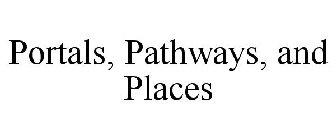 PORTALS, PATHWAYS, AND PLACES