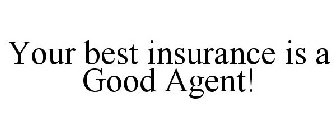 YOUR BEST INSURANCE IS A GOOD AGENT!