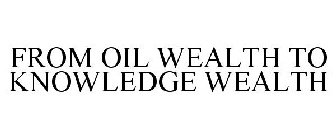 FROM OIL WEALTH TO KNOWLEDGE WEALTH
