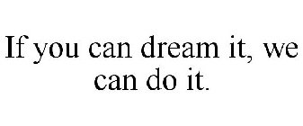 IF YOU CAN DREAM IT, WE CAN DO IT.