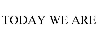 TODAY WE ARE