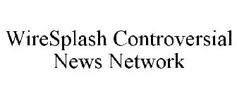 WIRESPLASH CONTROVERSIAL NEWS NETWORK