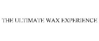 THE ULTIMATE WAX EXPERIENCE