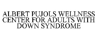 ALBERT PUJOLS WELLNESS CENTER FOR ADULTS WITH DOWN SYNDROME