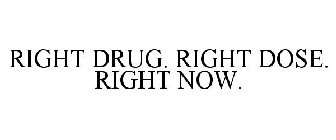 RIGHT DRUG. RIGHT DOSE. RIGHT NOW.