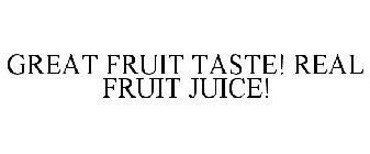 GREAT FRUIT TASTE! REAL FRUIT JUICE!